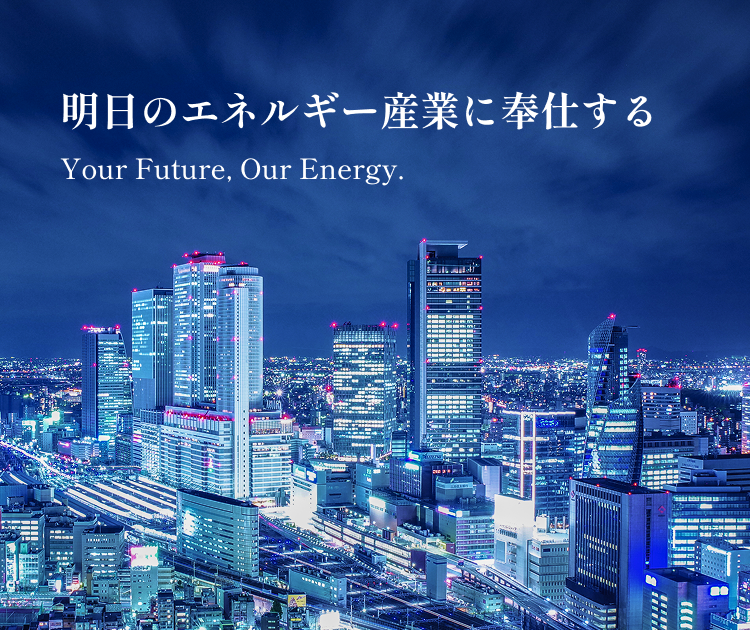 明日のエネルギー産業に奉仕する　Your Future, Our Energy.