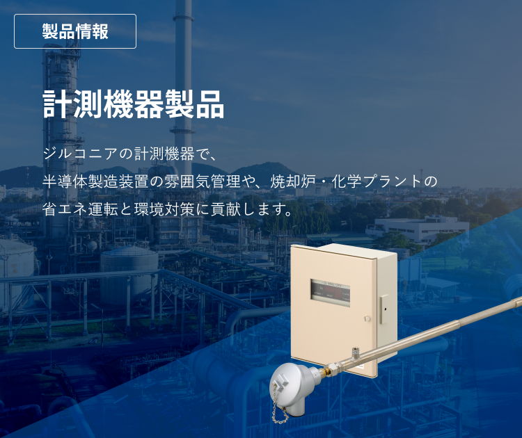 エナジーサポート　計測機器製品　ジルコニアの計測機器で、半導体製造装置の雰囲気管理や、焼却炉・化学プラントの省エネ運転と環境対策に貢献します。